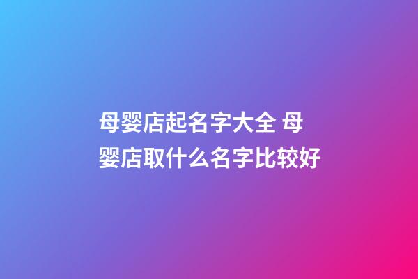 母婴店起名字大全 母婴店取什么名字比较好-第1张-店铺起名-玄机派
